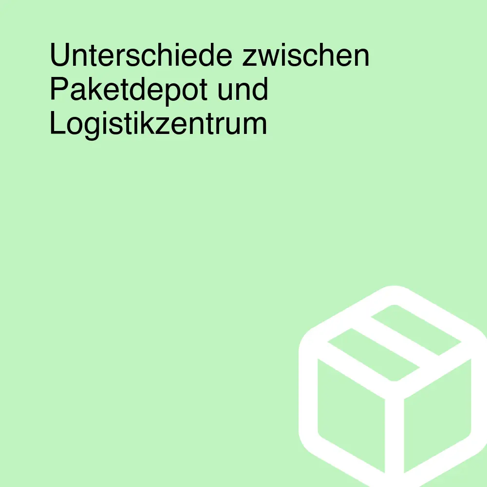 Unterschiede zwischen Paketdepot und Logistikzentrum