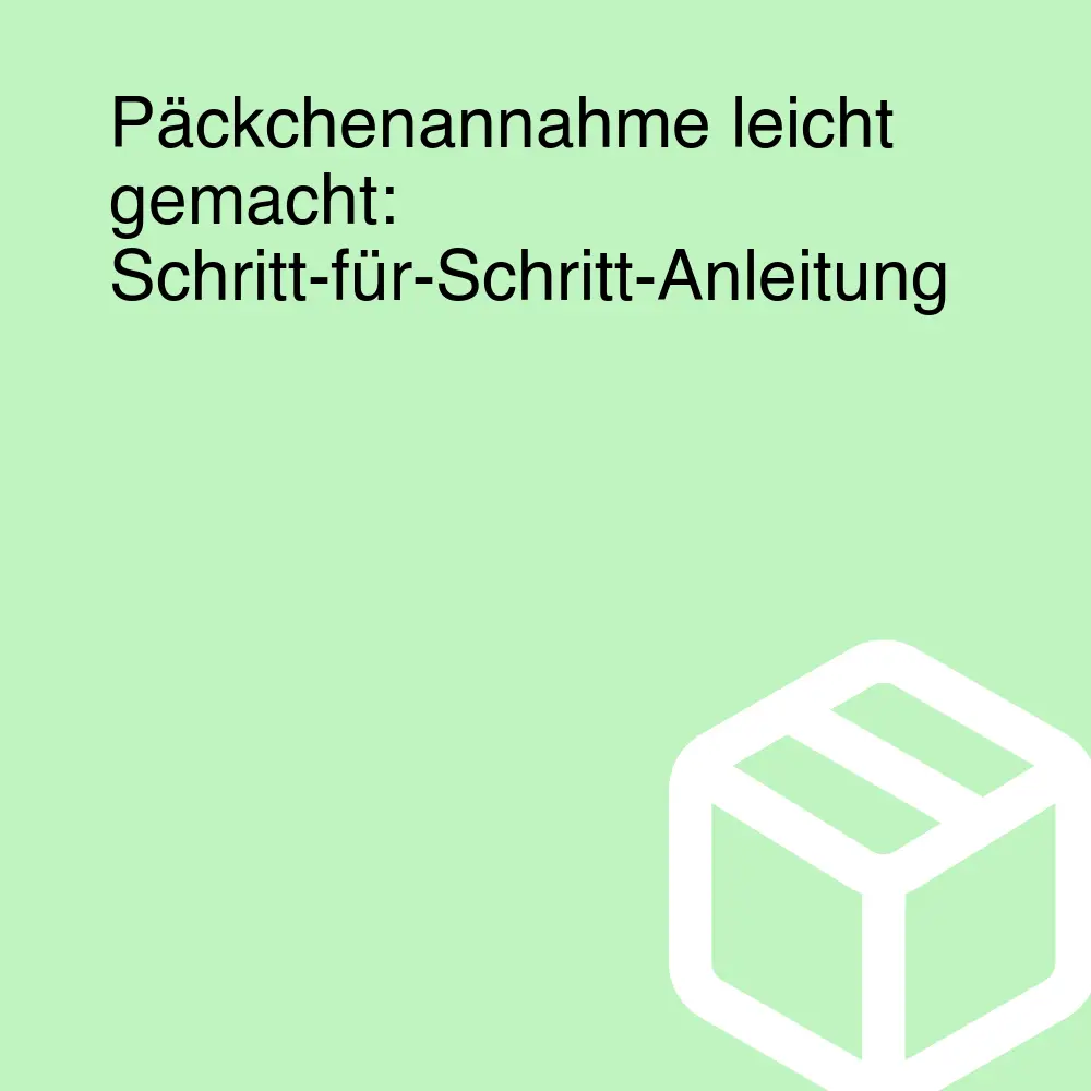 Päckchenannahme leicht gemacht: Schritt-für-Schritt-Anleitung