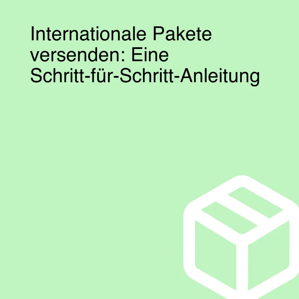 Internationale Pakete versenden: Eine Schritt-für-Schritt-Anleitung