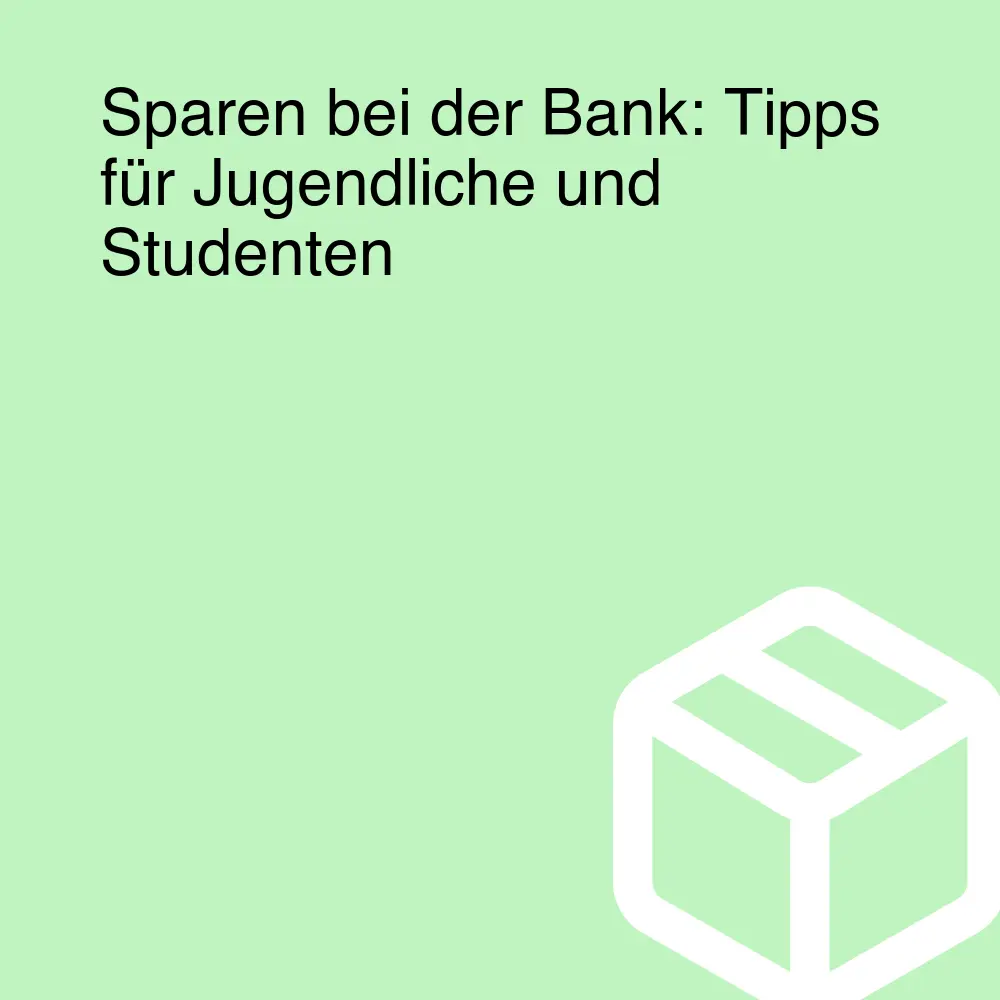 Sparen bei der Bank: Tipps für Jugendliche und Studenten