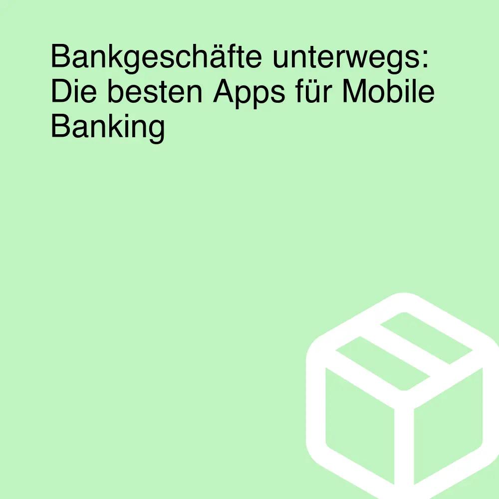 Bankgeschäfte unterwegs: Die besten Apps für Mobile Banking