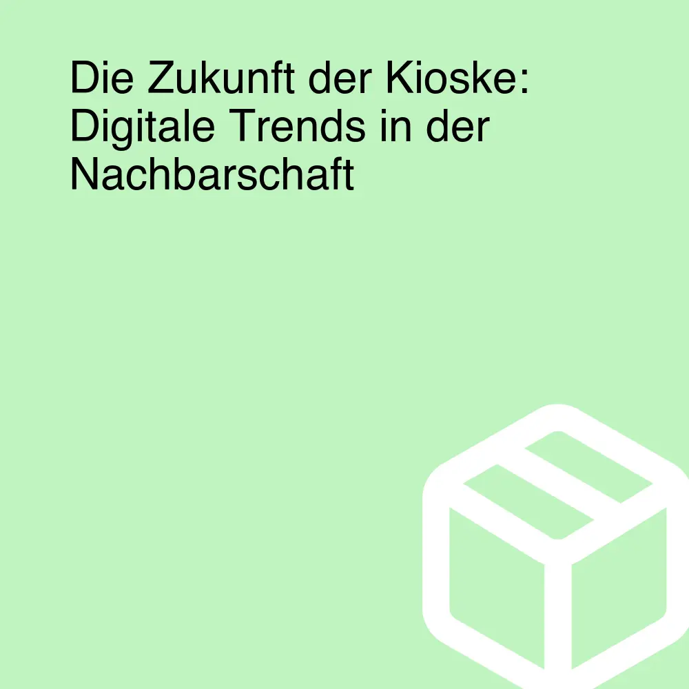 Die Zukunft der Kioske: Digitale Trends in der Nachbarschaft