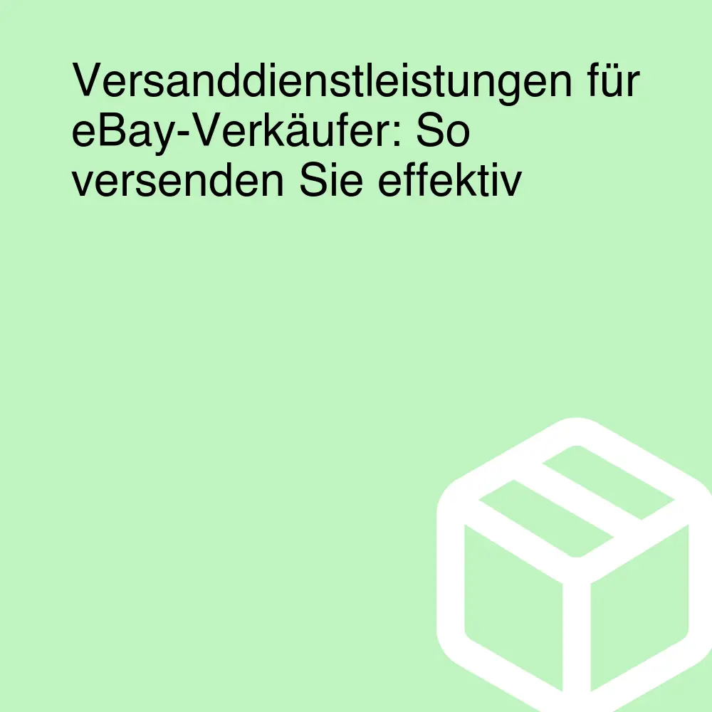 Versanddienstleistungen für eBay-Verkäufer: So versenden Sie effektiv