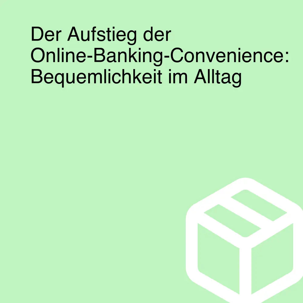 Der Aufstieg der Online-Banking-Convenience: Bequemlichkeit im Alltag Der Aufstieg der Online-Banking-Convenience: Bequemlichkeit im Alltag