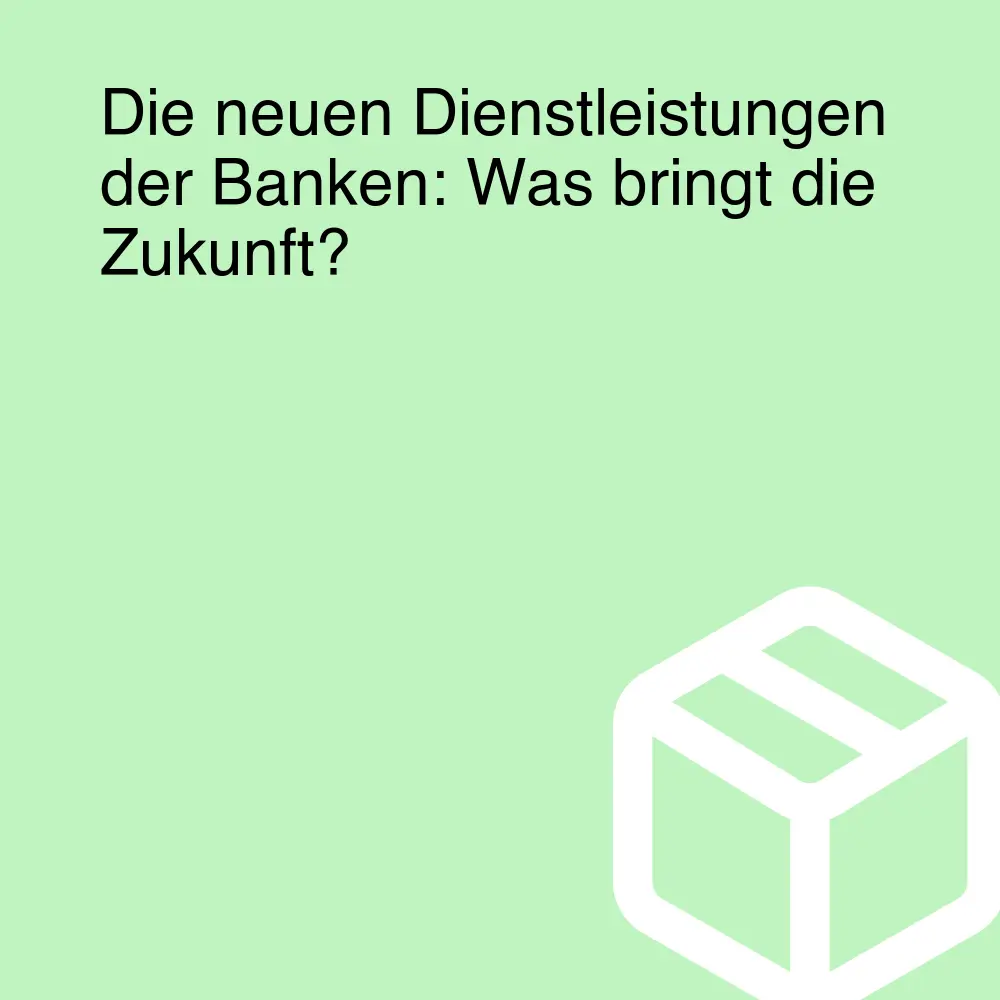 Die neuen Dienstleistungen der Banken: Was bringt die Zukunft?