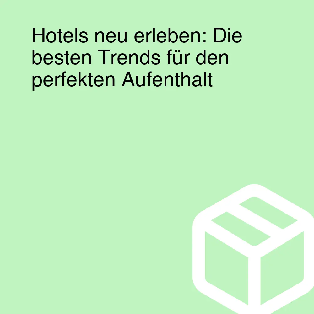 Hotels neu erleben: Die besten Trends für den perfekten Aufenthalt Hotels neu erleben: Die besten Trends für den perfekten Aufenthalt