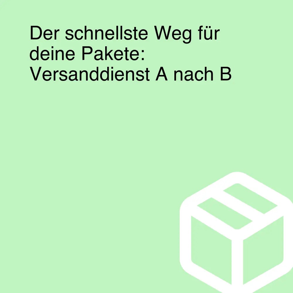Der schnellste Weg für deine Pakete: Versanddienst A nach B