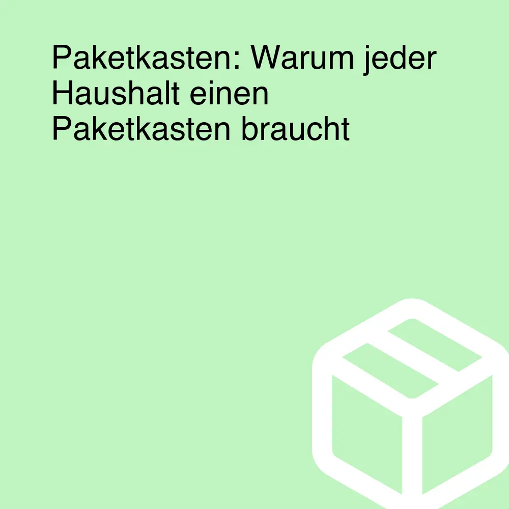 Paketkasten: Warum jeder Haushalt einen Paketkasten braucht