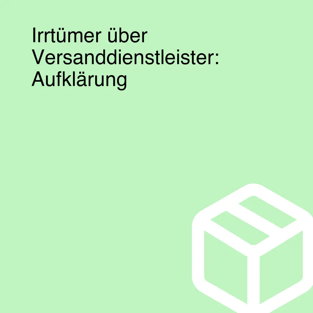Irrtümer über Versanddienstleister: Aufklärung
