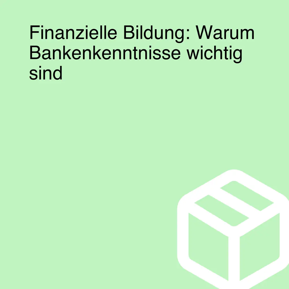 Finanzielle Bildung: Warum Bankenkenntnisse wichtig sind