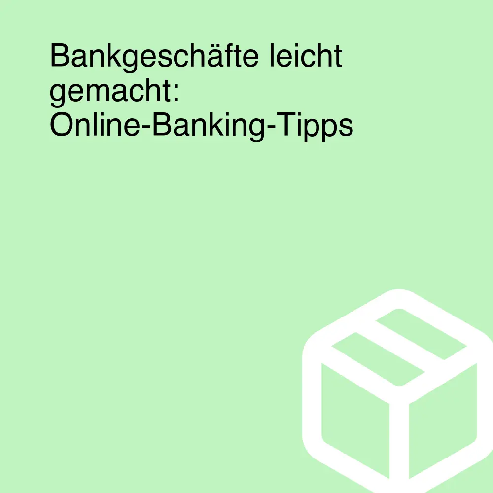 Bankgeschäfte leicht gemacht: Online-Banking-Tipps