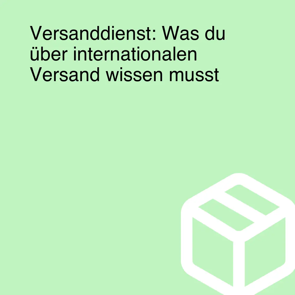 Versanddienst: Was du über internationalen Versand wissen musst