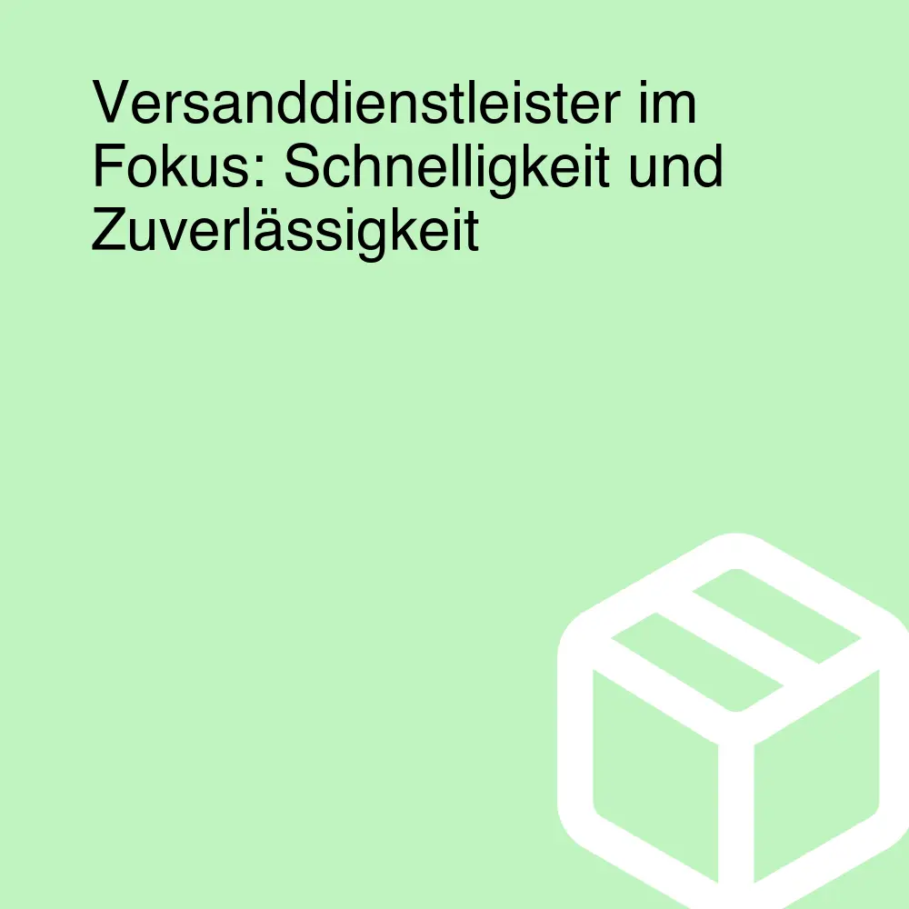 Versanddienstleister im Fokus: Schnelligkeit und Zuverlässigkeit