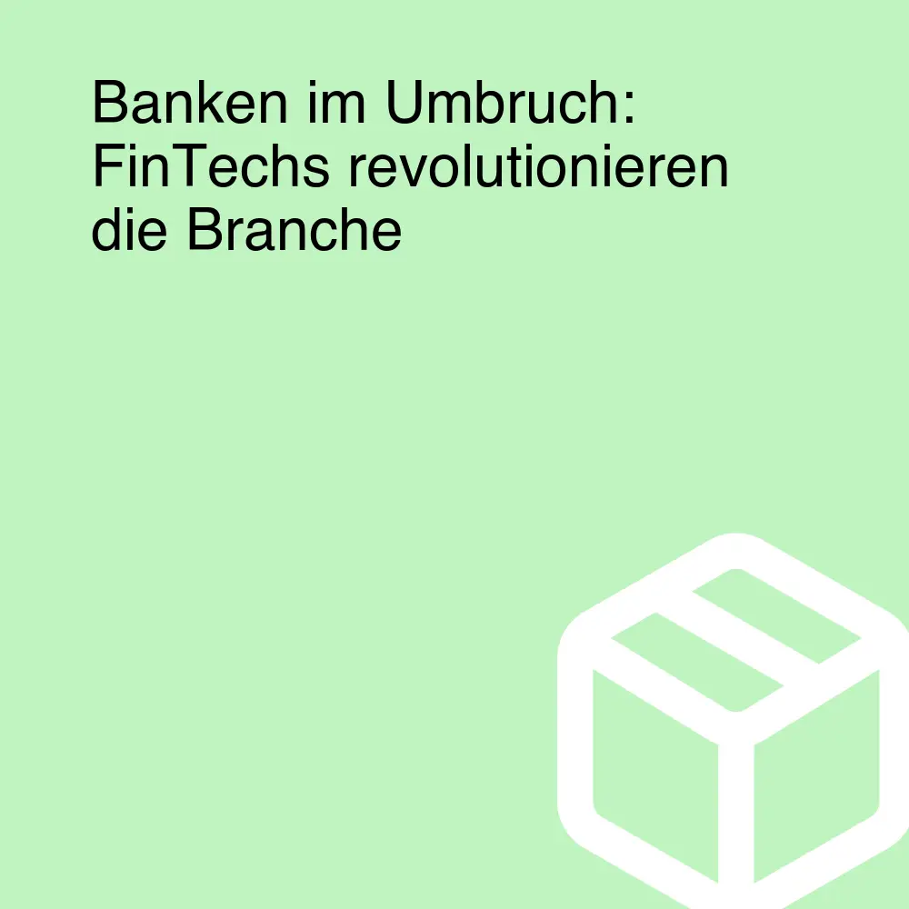 Banken im Umbruch: FinTechs revolutionieren die Branche