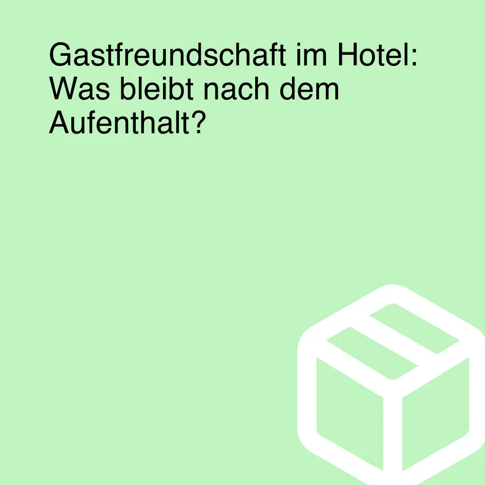 Gastfreundschaft im Hotel: Was bleibt nach dem Aufenthalt?