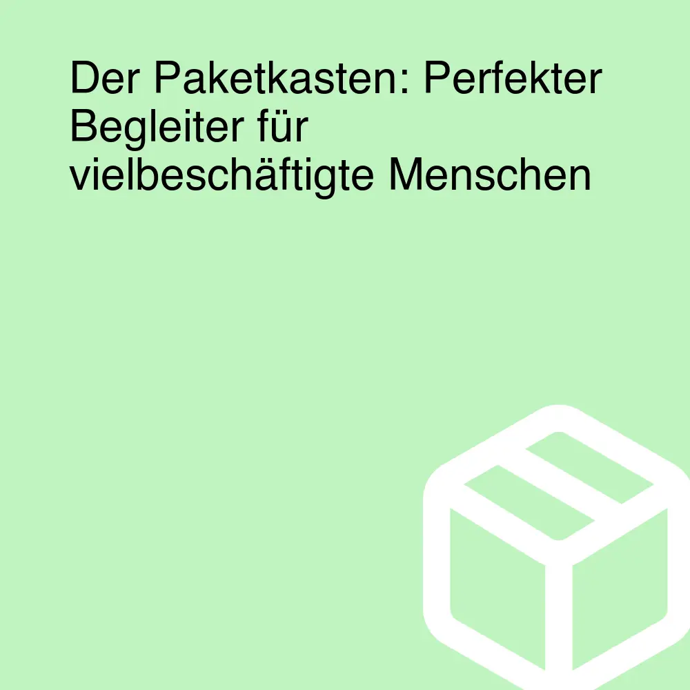 Der Paketkasten: Perfekter Begleiter für vielbeschäftigte Menschen