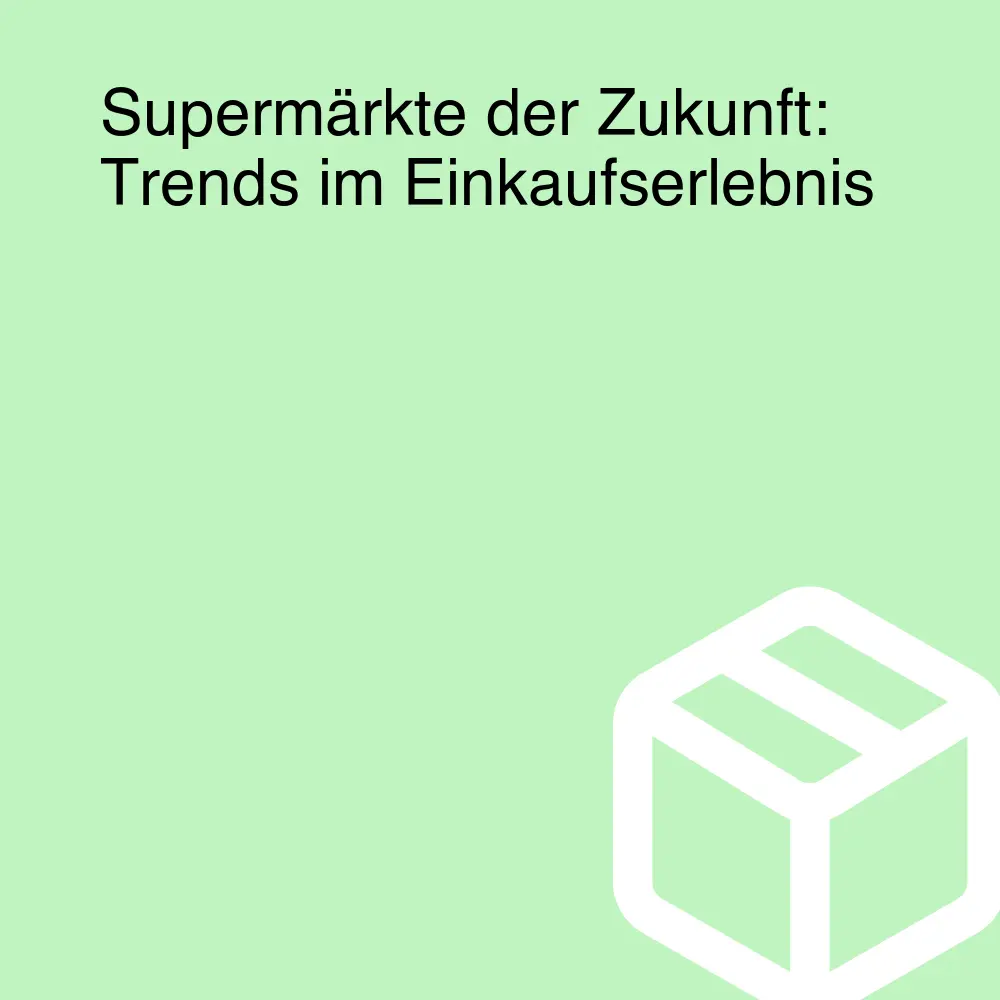 Supermärkte der Zukunft: Trends im Einkaufserlebnis