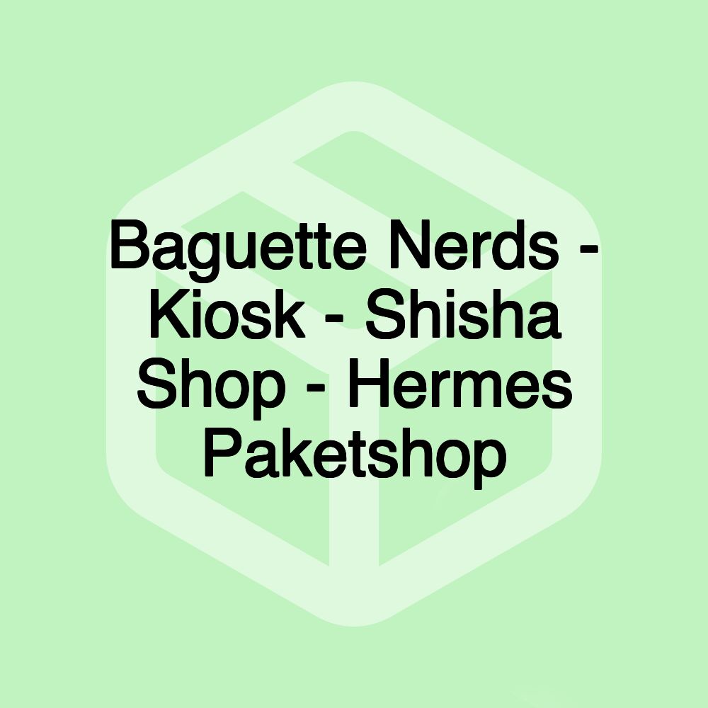 Baguette Nerds - Kiosk - Shisha Shop - Hermes Paketshop