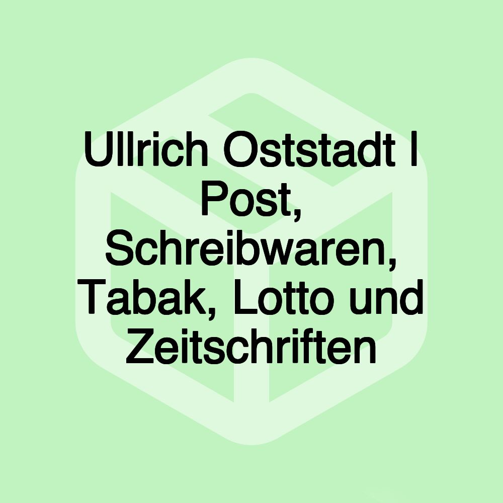 Ullrich Oststadt | Post, Schreibwaren, Tabak, Lotto und Zeitschriften