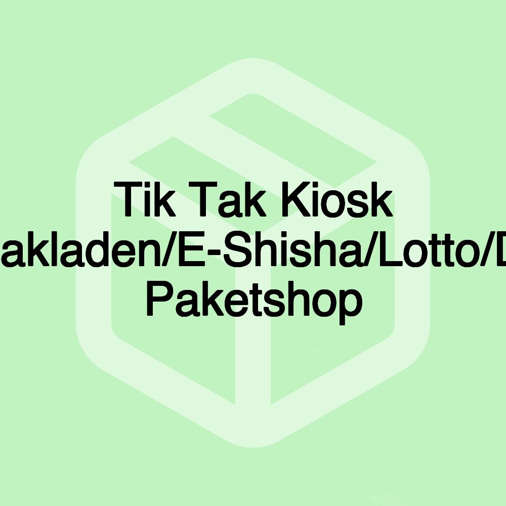 Tik Tak Kiosk Tabakladen/E-Shisha/Lotto/DHL Paketshop