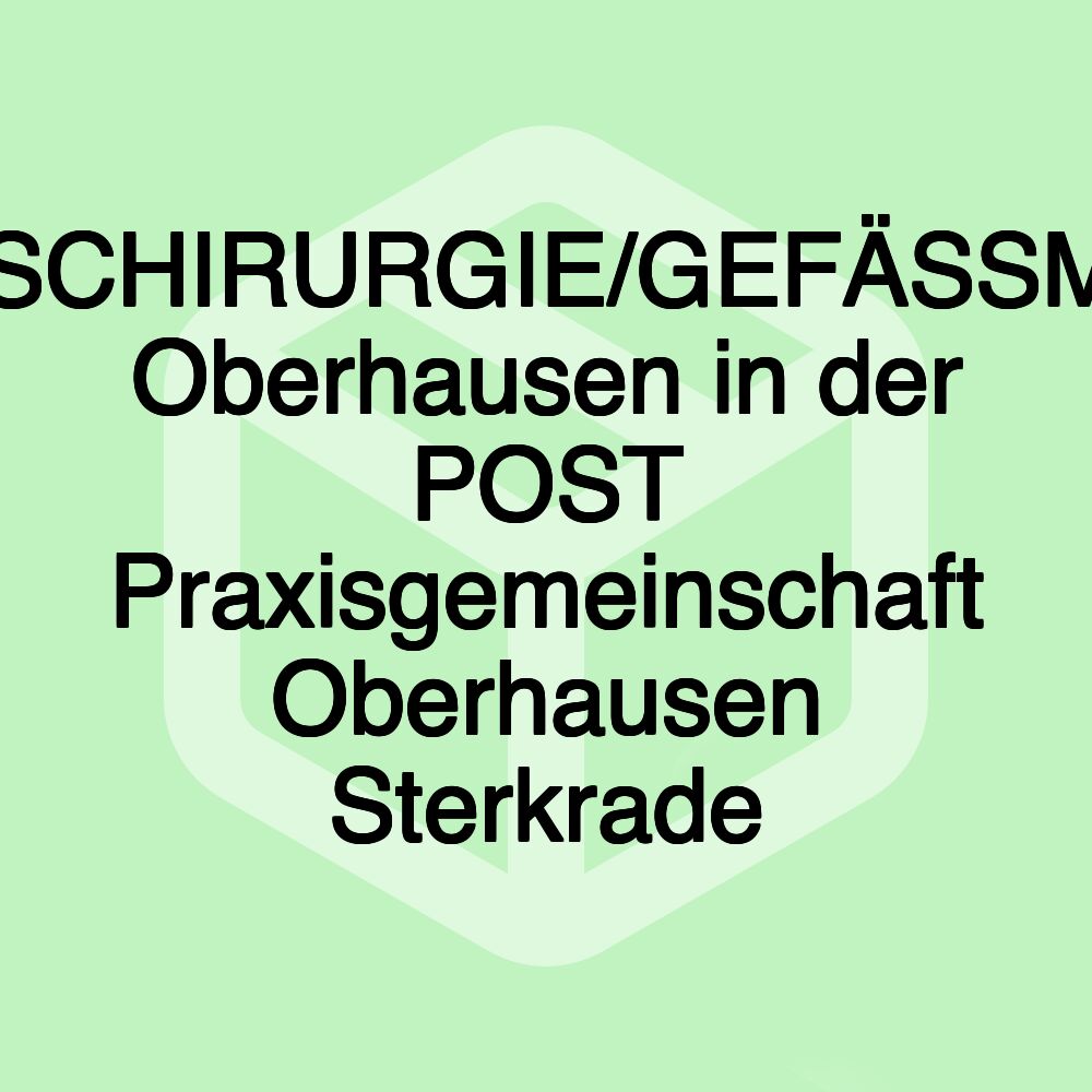 GEFÄSSCHIRURGIE/GEFÄSSMEDIZIN Oberhausen in der POST Praxisgemeinschaft Oberhausen Sterkrade