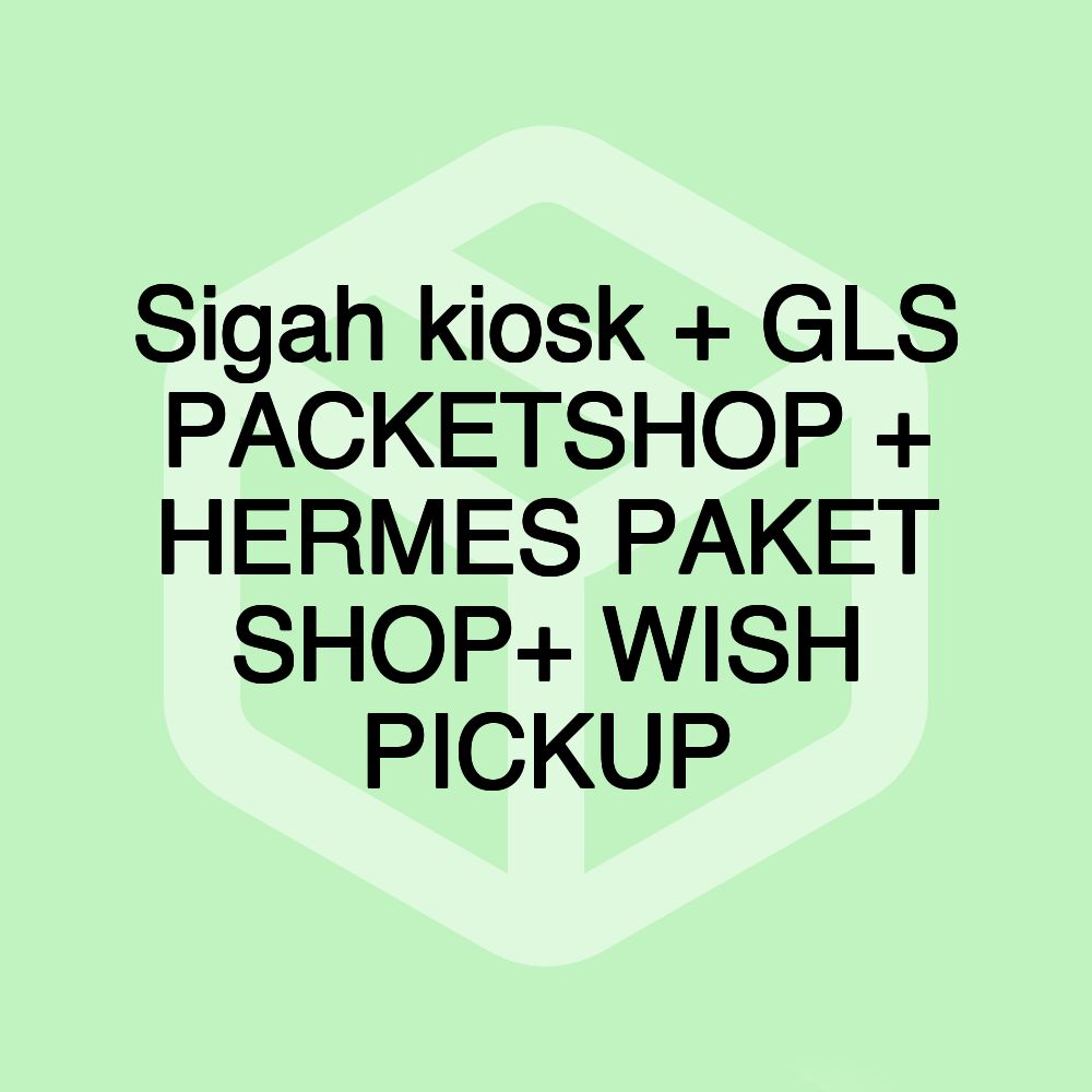 Sigah kiosk + GLS PACKETSHOP + HERMES PAKET SHOP+ WISH PICKUP