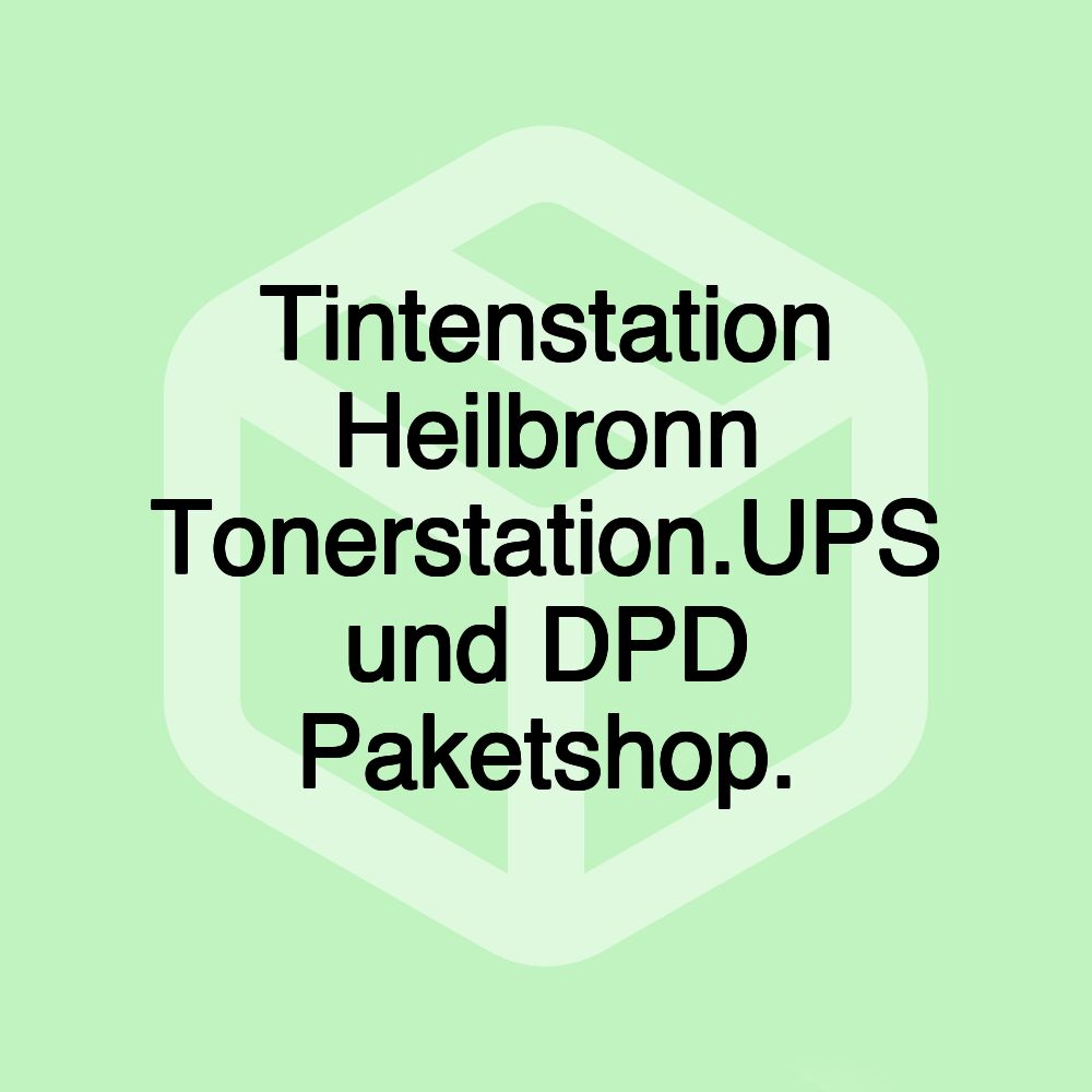 Tintenstation Heilbronn Tonerstation.UPS und DPD Paketshop.