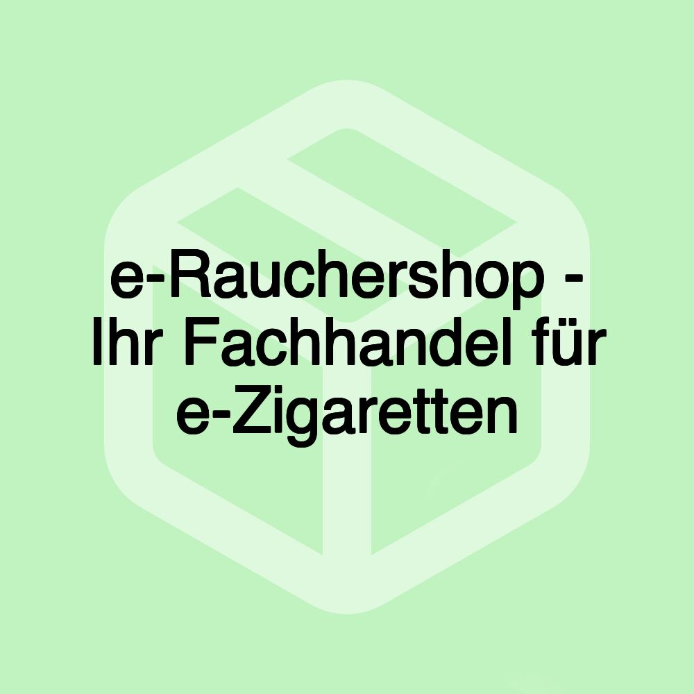 e-Rauchershop - Ihr Fachhandel für e-Zigaretten