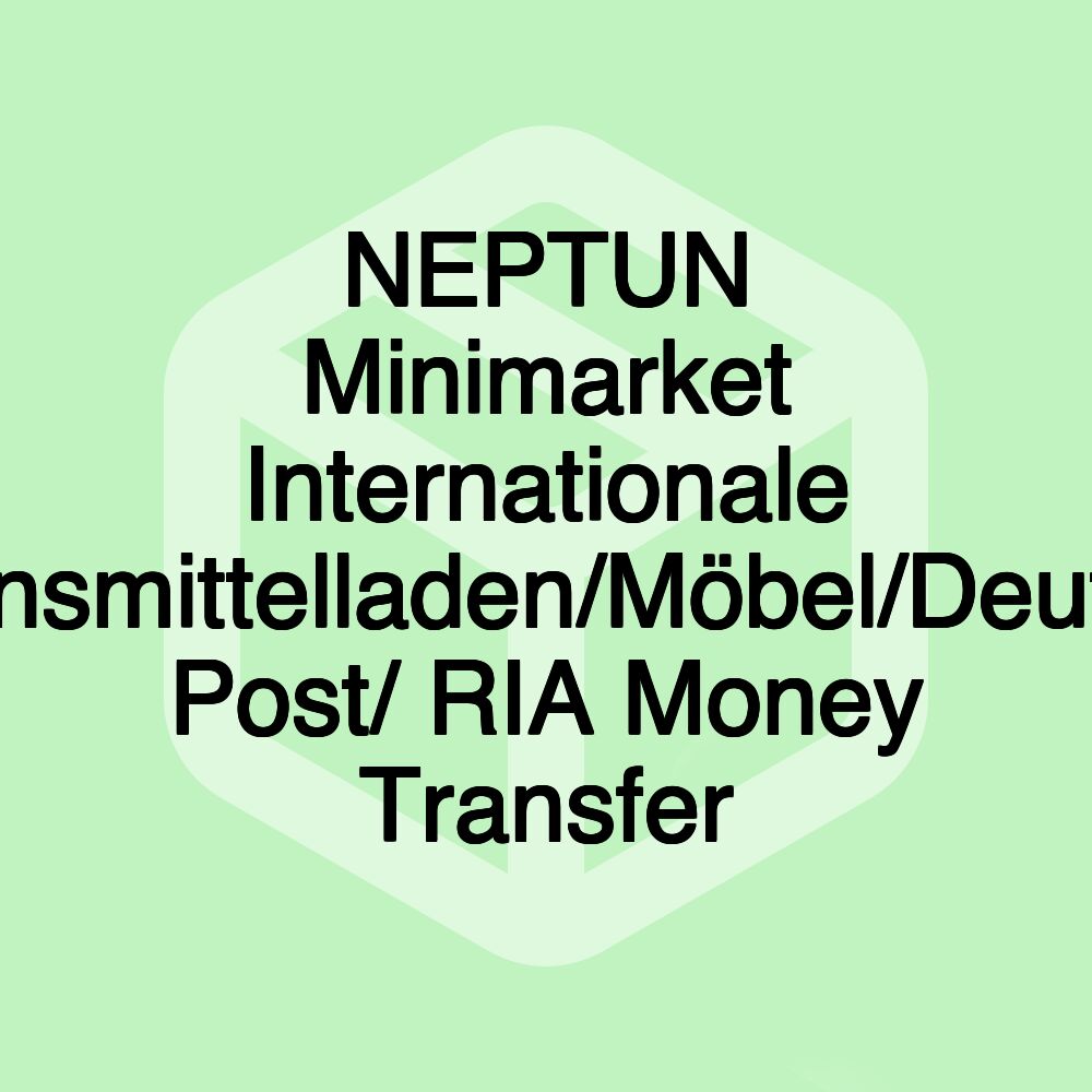 NEPTUN Minimarket Internationale Lebensmittelladen/Möbel/Deutsche Post/ RIA Money Transfer