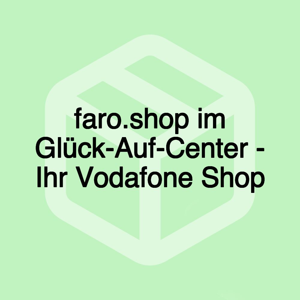 faro.shop im Glück-Auf-Center - Ihr Vodafone Shop