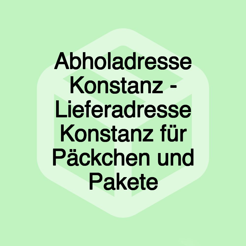 Abholadresse Konstanz - Lieferadresse Konstanz für Päckchen und Pakete