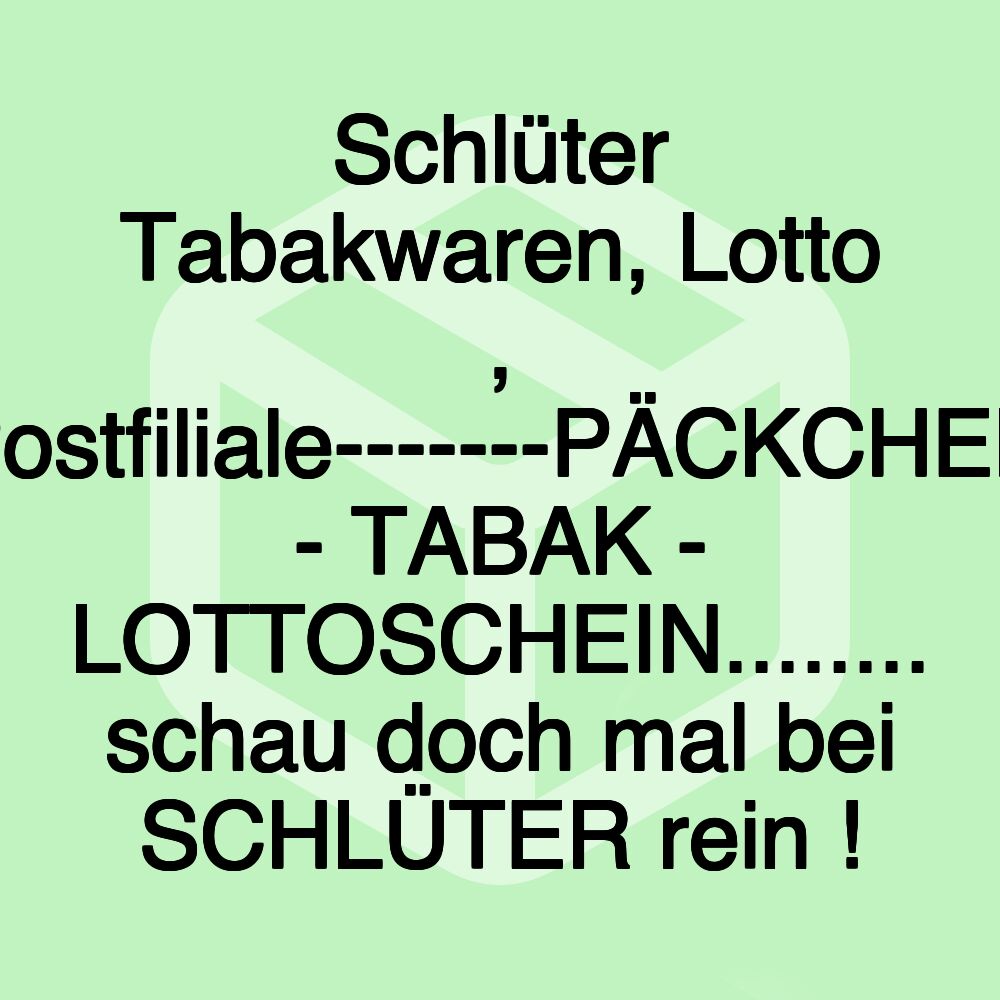 Schlüter Tabakwaren, Lotto , Postfiliale-------PÄCKCHEN - TABAK - LOTTOSCHEIN........ schau doch mal bei SCHLÜTER rein !