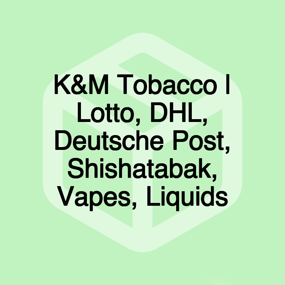 K&M Tobacco | Lotto, DHL, Deutsche Post, Shishatabak, Vapes, Liquids