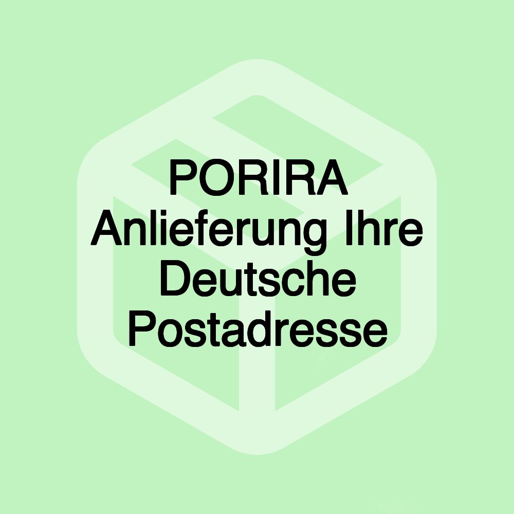 PORIRA Anlieferung Ihre Deutsche Postadresse