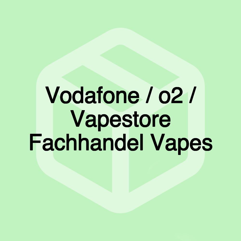 Vodafone / o2 / Vapestore Fachhandel Vapes